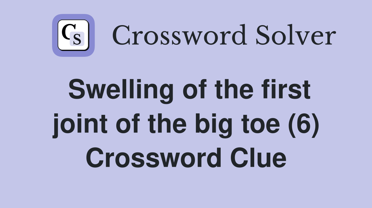 Swelling of the first joint of the big toe (6) Crossword Clue Answers